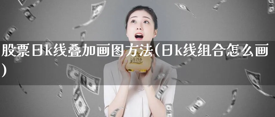 股票日k线叠加画图方法(日k线组合怎么画)_https://www.ercigouzaozhubeng.com_理财知识_第1张