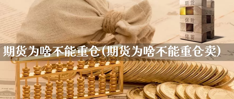 期货为啥不能重仓(期货为啥不能重仓卖)_https://www.ercigouzaozhubeng.com_A股市场_第1张