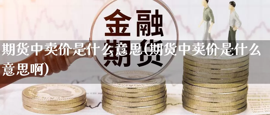 期货中卖价是什么意思(期货中卖价是什么意思啊)_https://www.ercigouzaozhubeng.com_A股走势_第1张