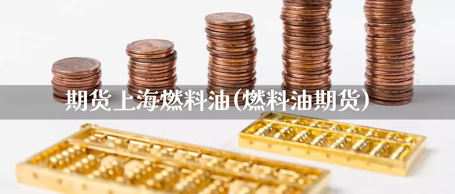 期货上海燃料油(燃料油期货)_https://www.ercigouzaozhubeng.com_股票市场_第1张