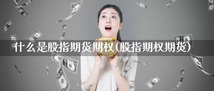 什么是股指期货期权(股指期权期货)_https://www.ercigouzaozhubeng.com_黄金资讯_第1张