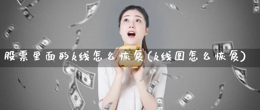 股票里面的k线怎么恢复(k线图怎么恢复)_https://www.ercigouzaozhubeng.com_股票市场_第1张