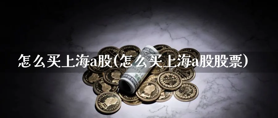 怎么买上海a股(怎么买上海a股股票)_https://www.ercigouzaozhubeng.com_基金中心_第1张