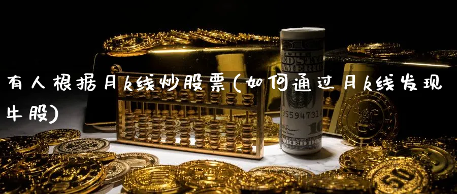 有人根据月k线炒股票(如何通过月k线发现牛股)_https://www.ercigouzaozhubeng.com_K线技巧_第1张