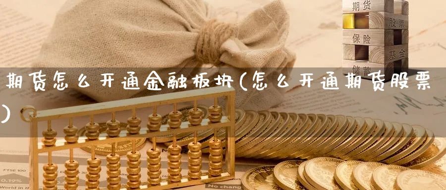 期货怎么开通金融板块(怎么开通期货股票)_https://www.ercigouzaozhubeng.com_期货_第1张