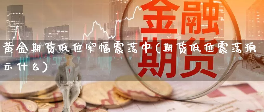 黄金期货低位窄幅震荡中(期货低位震荡预示什么)_https://www.ercigouzaozhubeng.com_期货百科_第1张