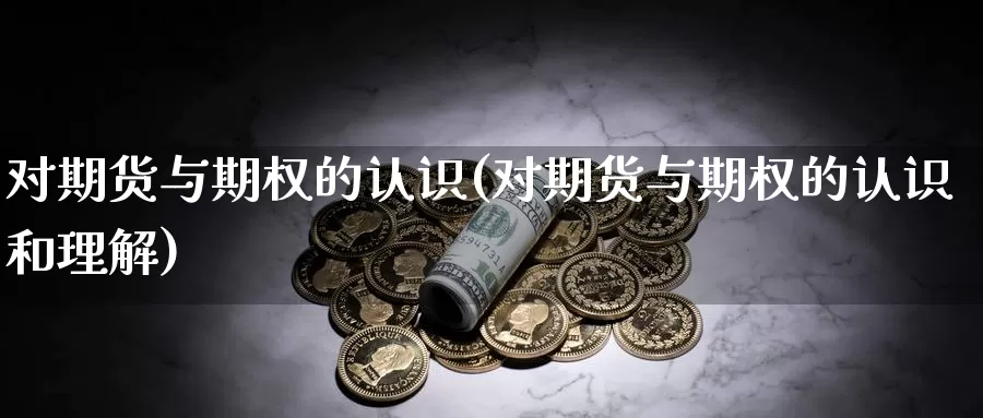 对期货与期权的认识(对期货与期权的认识和理解)_https://www.ercigouzaozhubeng.com_A股走势_第1张