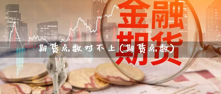 期货点数对不上(期货点数)_https://www.ercigouzaozhubeng.com_期货入门_第1张