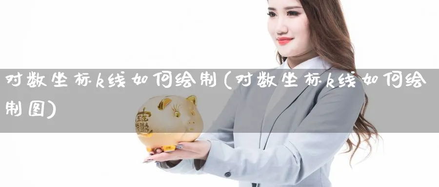 对数坐标k线如何绘制(对数坐标k线如何绘制图)_https://www.ercigouzaozhubeng.com_K线分析_第1张