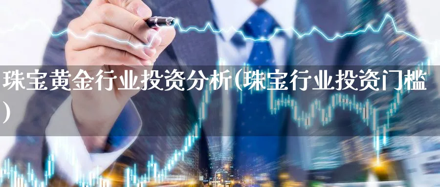 珠宝黄金行业投资分析(珠宝行业投资门槛)_https://www.ercigouzaozhubeng.com_黄金_第1张