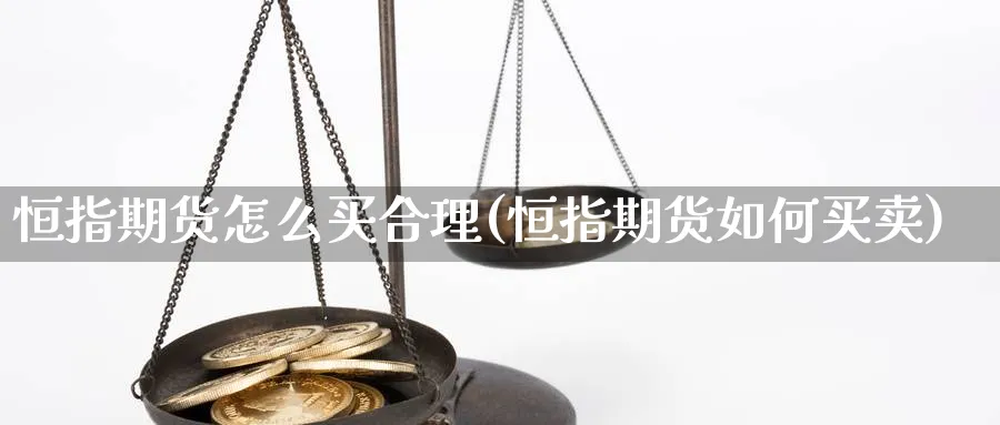 恒指期货怎么买合理(恒指期货如何买卖)_https://www.ercigouzaozhubeng.com_期货_第1张