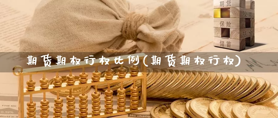 期货期权行权比例(期货期权行权)_https://www.ercigouzaozhubeng.com_黄金资讯_第1张