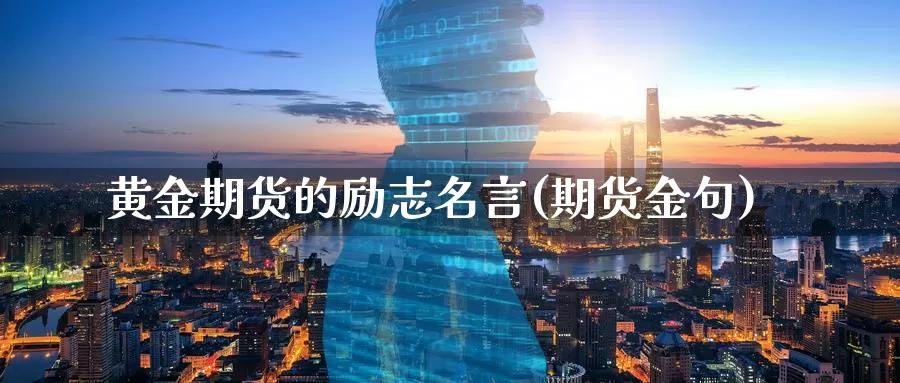 黄金期货的励志名言(期货金句)_https://www.ercigouzaozhubeng.com_黄金资讯_第1张