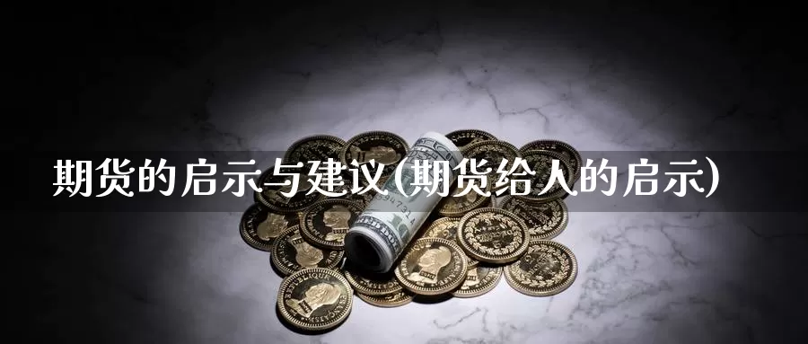 期货的启示与建议(期货给人的启示)_https://www.ercigouzaozhubeng.com_实时热闻_第1张