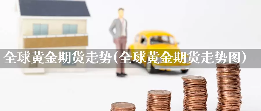 全球黄金期货走势(全球黄金期货走势图)_https://www.ercigouzaozhubeng.com_期货分析_第1张