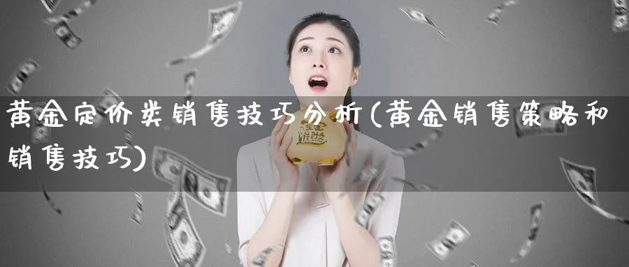 黄金定价类销售技巧分析(黄金销售策略和销售技巧)_https://www.ercigouzaozhubeng.com_黄金_第1张