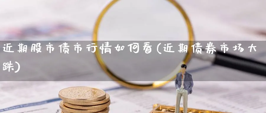 近期股市债市行情如何看(近期债券市场大跌)_https://www.ercigouzaozhubeng.com_黄金_第1张