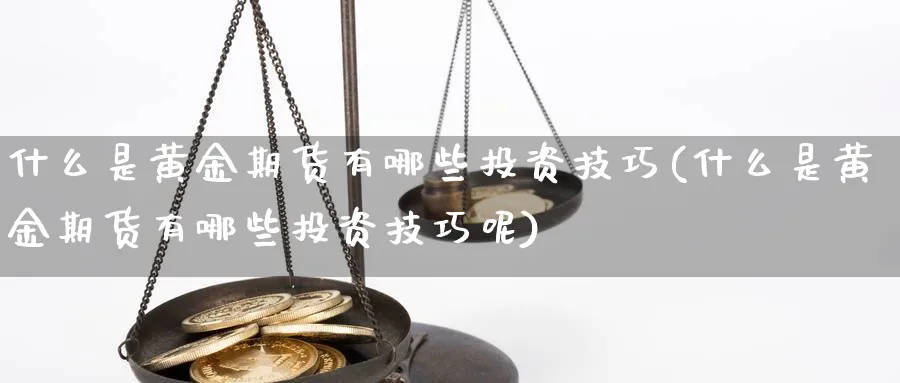 什么是黄金期货有哪些投资技巧(什么是黄金期货有哪些投资技巧呢)_https://www.ercigouzaozhubeng.com_期货_第1张