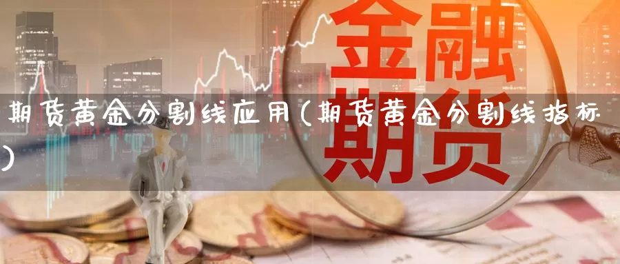 期货黄金分割线应用(期货黄金分割线指标)_https://www.ercigouzaozhubeng.com_恒指期货_第1张