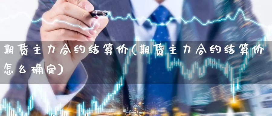 期货主力合约结算价(期货主力合约结算价怎么确定)_https://www.ercigouzaozhubeng.com_期货分析_第1张