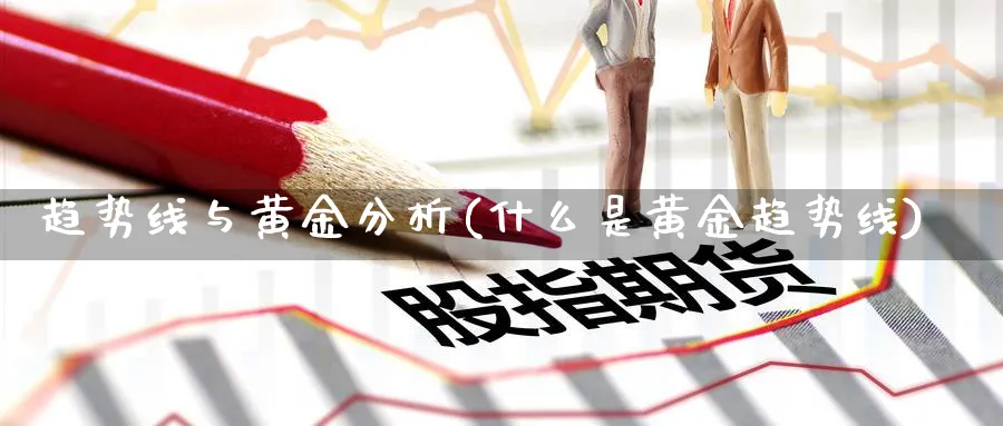 趋势线与黄金分析(什么是黄金趋势线)_https://www.ercigouzaozhubeng.com_黄金_第1张