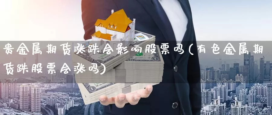 贵金属期货涨跌会影响股票吗(有色金属期货跌股票会涨吗)_https://www.ercigouzaozhubeng.com_A股市场_第1张