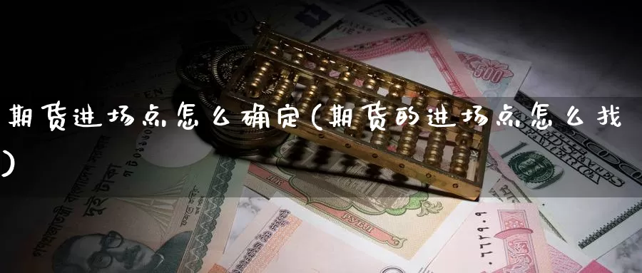 期货进场点怎么确定(期货的进场点怎么找)_https://www.ercigouzaozhubeng.com_基金中心_第1张