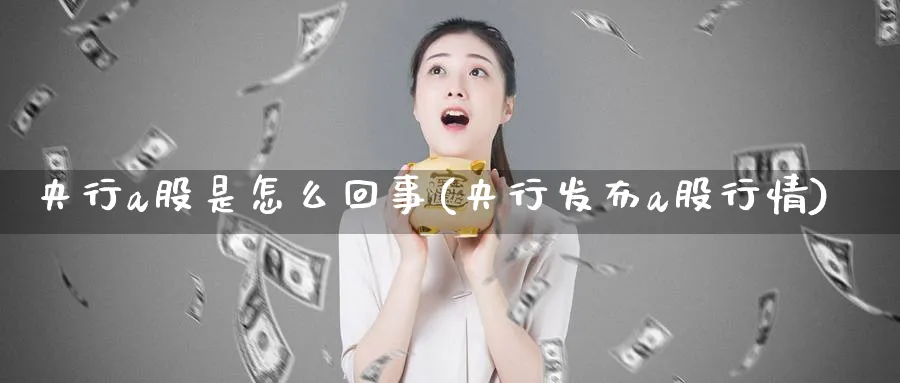 央行a股是怎么回事(央行发布a股行情)_https://www.ercigouzaozhubeng.com_A股市场_第1张