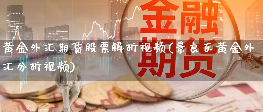 黄金外汇期货股票解析视频(景良东黄金外汇分析视频)_https://www.ercigouzaozhubeng.com_黄金_第1张