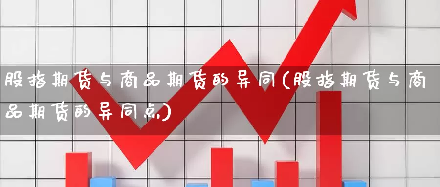 股指期货与商品期货的异同(股指期货与商品期货的异同点)_https://www.ercigouzaozhubeng.com_理财中心_第1张