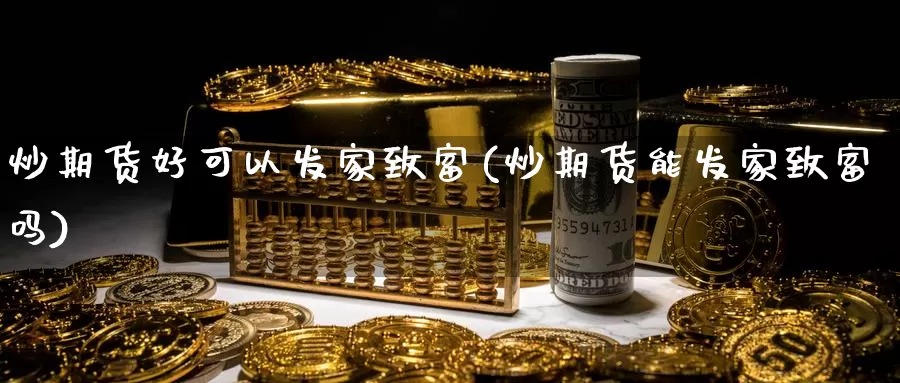 炒期货好可以发家致富(炒期货能发家致富吗)_https://www.ercigouzaozhubeng.com_纳指期货_第1张