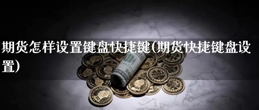 期货怎样设置键盘快捷键(期货快捷键盘设置)_https://www.ercigouzaozhubeng.com_内盘期货_第1张