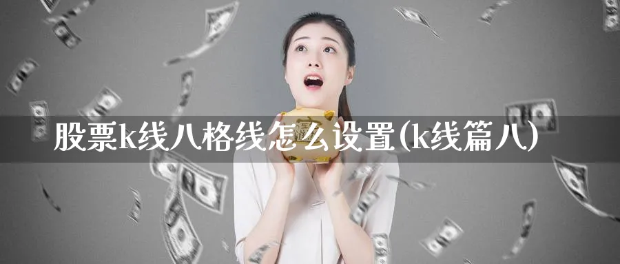 股票k线八格线怎么设置(k线篇八)_https://www.ercigouzaozhubeng.com_K线技巧_第1张