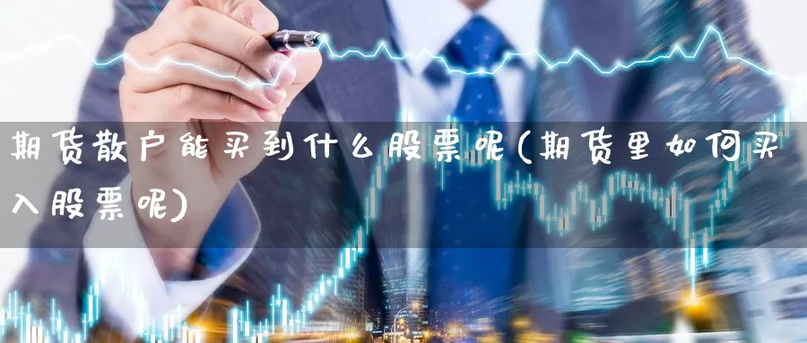 期货散户能买到什么股票呢(期货里如何买入股票呢)_https://www.ercigouzaozhubeng.com_债券分析_第1张