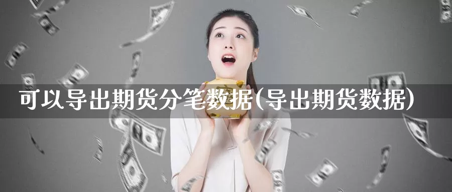 可以导出期货分笔数据(导出期货数据)_https://www.ercigouzaozhubeng.com_内盘期货_第1张