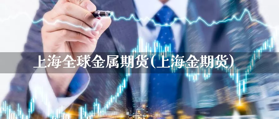 上海全球金属期货(上海金期货)_https://www.ercigouzaozhubeng.com_实时热闻_第1张