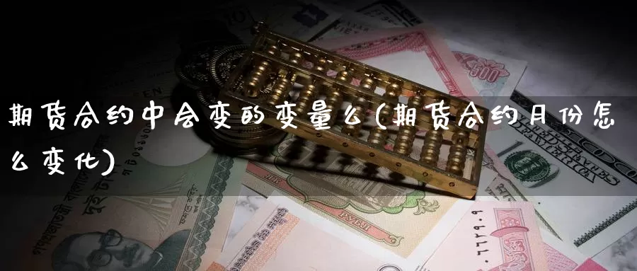 期货合约中会变的变量么(期货合约月份怎么变化)_https://www.ercigouzaozhubeng.com_债券分析_第1张