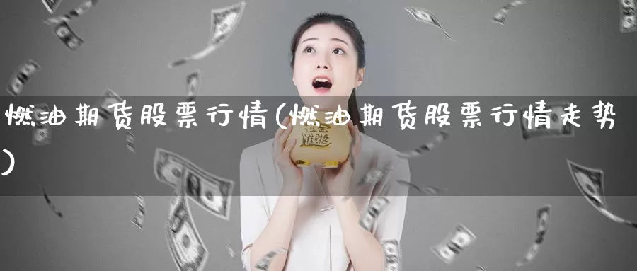 燃油期货股票行情(燃油期货股票行情走势)_https://www.ercigouzaozhubeng.com_纳指期货_第1张