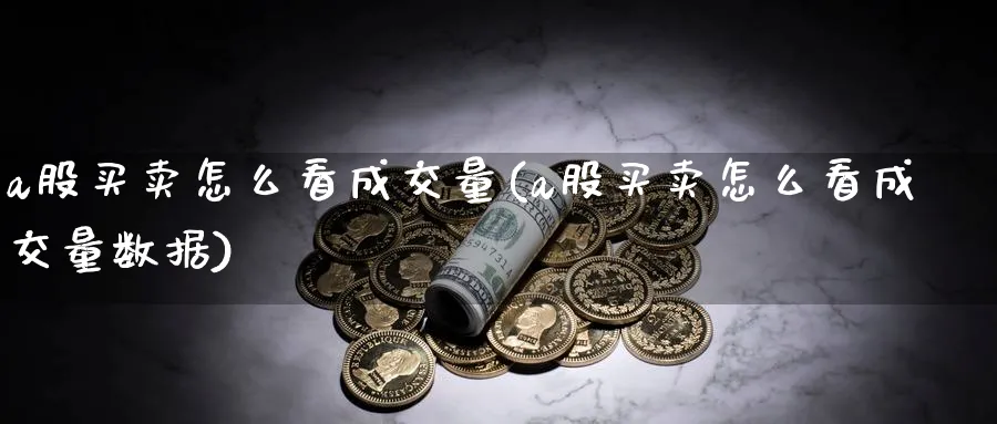 a股买卖怎么看成交量(a股买卖怎么看成交量数据)_https://www.ercigouzaozhubeng.com_A股市场_第1张