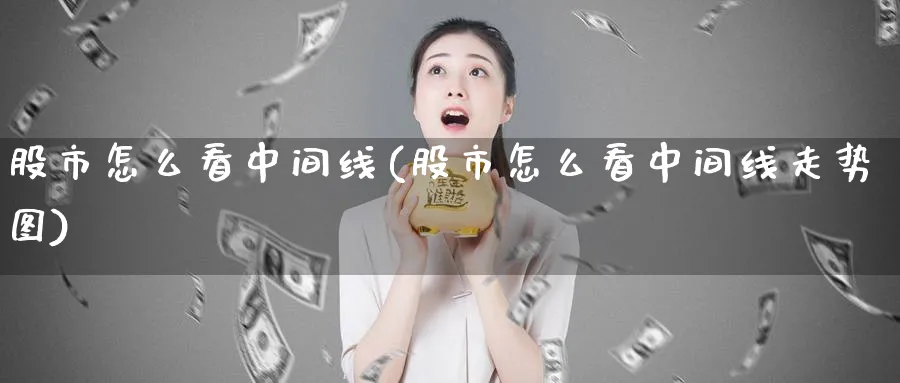 股市怎么看中间线(股市怎么看中间线走势图)_https://www.ercigouzaozhubeng.com_股市要闻_第1张