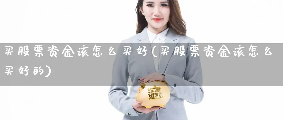 买股票资金该怎么买好(买股票资金该怎么买好的)_https://www.ercigouzaozhubeng.com_理财技巧_第1张