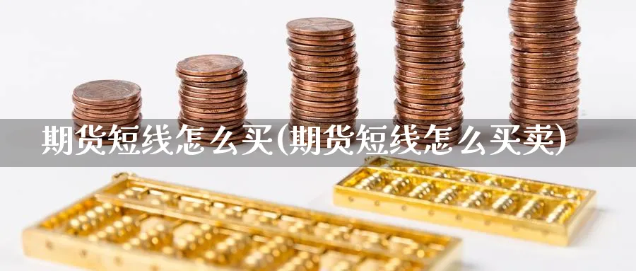 期货短线怎么买(期货短线怎么买卖)_https://www.ercigouzaozhubeng.com_期货_第1张