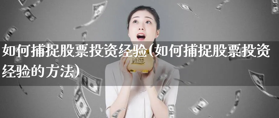 如何捕捉股票投资经验(如何捕捉股票投资经验的方法)_https://www.ercigouzaozhubeng.com_股票市场_第1张