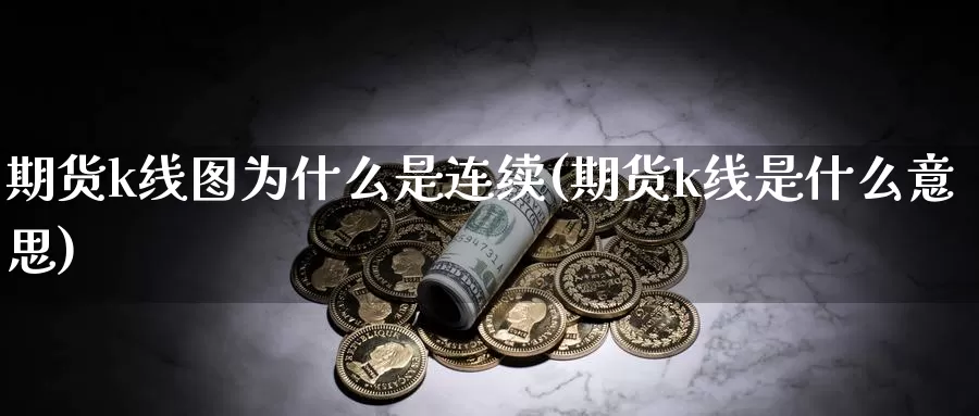 期货k线图为什么是连续(期货k线是什么意思)_https://www.ercigouzaozhubeng.com_期货分析_第1张