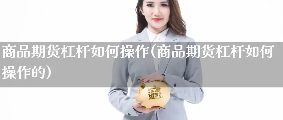 商品期货杠杆如何操作(商品期货杠杆如何操作的)_https://www.ercigouzaozhubeng.com_理财中心_第1张