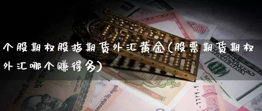 个股期权股指期货外汇黄金(股票期货期权外汇哪个赚得多)_https://www.ercigouzaozhubeng.com_A股市场_第1张