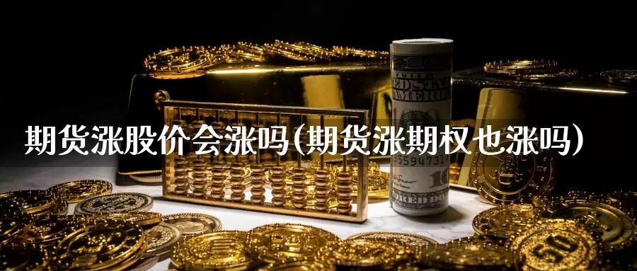 期货涨股价会涨吗(期货涨期权也涨吗)_https://www.ercigouzaozhubeng.com_外汇分析_第1张