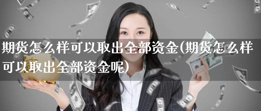 期货怎么样可以取出全部资金(期货怎么样可以取出全部资金呢)_https://www.ercigouzaozhubeng.com_期货分析_第1张