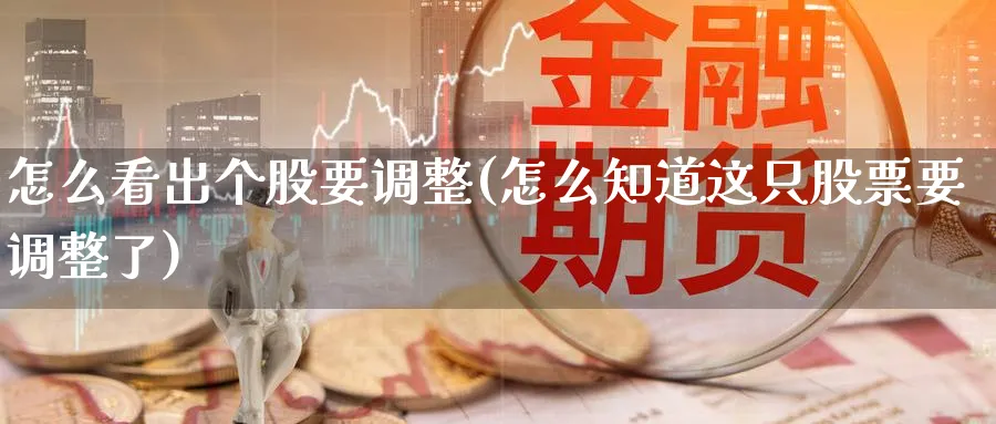 怎么看出个股要调整(怎么知道这只股票要调整了)_https://www.ercigouzaozhubeng.com_理财技巧_第1张