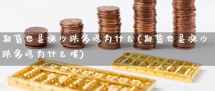 期货也是涨少跌多吗为什么(期货也是涨少跌多吗为什么呢)_https://www.ercigouzaozhubeng.com_理财知识_第1张